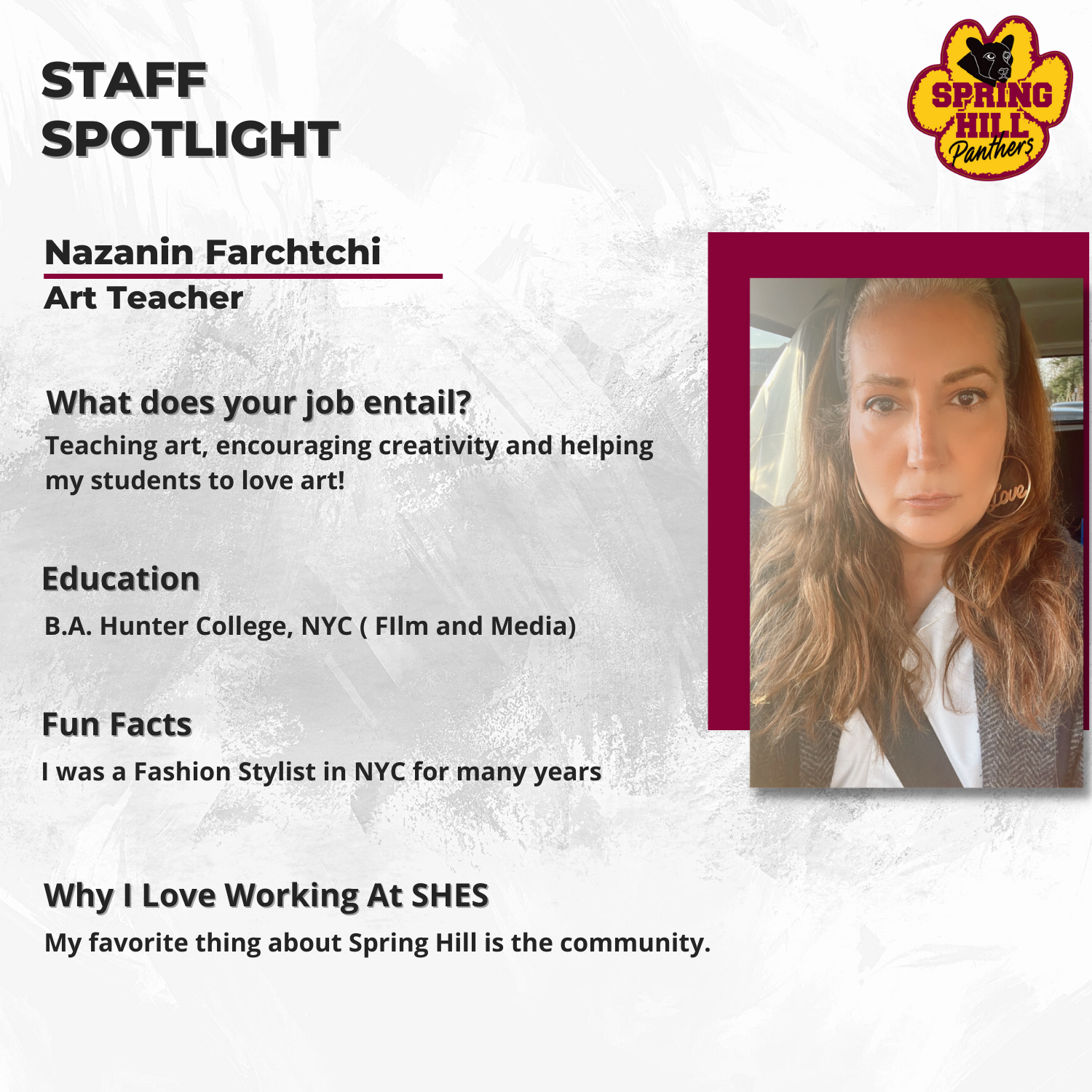 Nazanin Farchtchi Art Teacher; Teaching art, encouraging creativity and helping my students to love art!; B.A. Hunter College, NYC ( FIlm and Media); I was a Fashion Stylist in NYC for many years; My favorite thing about Spring Hill is the community.