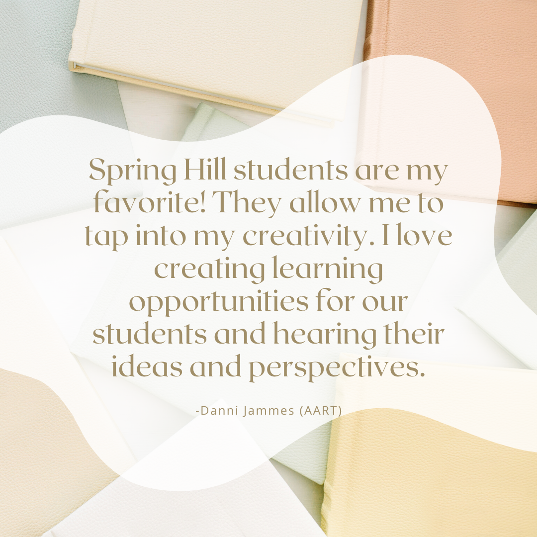 Spring Hill students are my favorite! They allow me to tap into my creativity. I love creating learning opportunities for our students and hearing their ideas and perspectives.